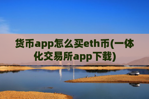 货币app怎么买eth币(一体化交易所app下载)