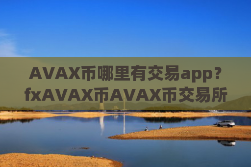AVAX币哪里有交易app？fxAVAX币AVAX币交易所