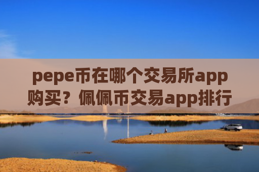 pepe币在哪个交易所app购买？佩佩币交易app排行榜一览