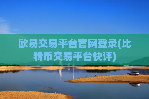 欧易交易平台官网登录(比特币交易平台快评)