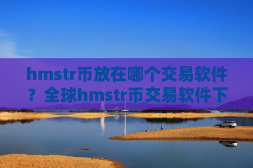 hmstr币放在哪个交易软件？全球hmstr币交易软件下载前十名