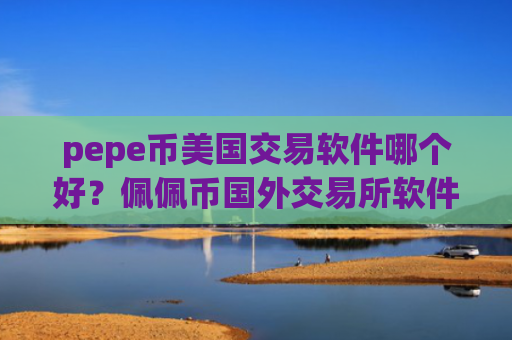 pepe币美国交易软件哪个好？佩佩币国外交易所软件