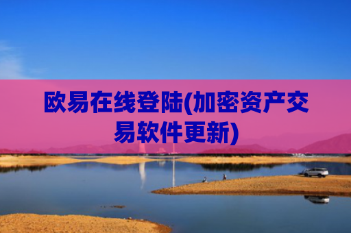 欧易在线登陆(加密资产交易软件更新)