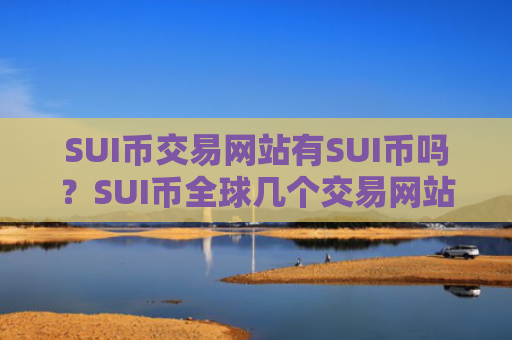 SUI币交易网站有SUI币吗?SUI币全球几个交易网站