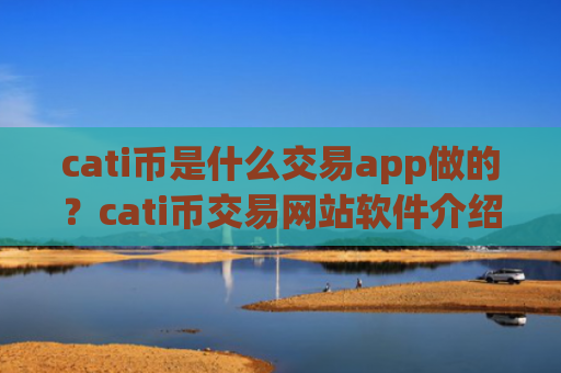 cati币是什么交易app做的？cati币交易网站软件介绍
