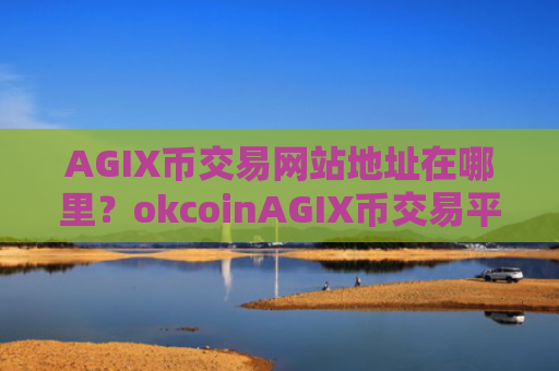 AGIX币交易网站地址在哪里?okcoinAGIX币交易平台