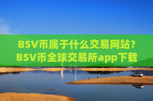 BSV币属于什么交易网站？BSV币全球交易所app下载排名