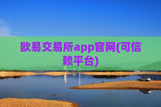 欧易交易所app官网(可信赖平台)