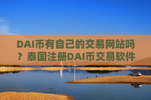 DAI币有自己的交易网站吗？泰国注册DAI币交易软件下载