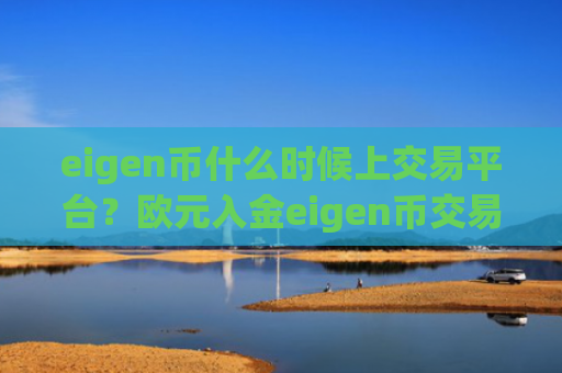 eigen币什么时候上交易平台？欧元入金eigen币交易软件下载