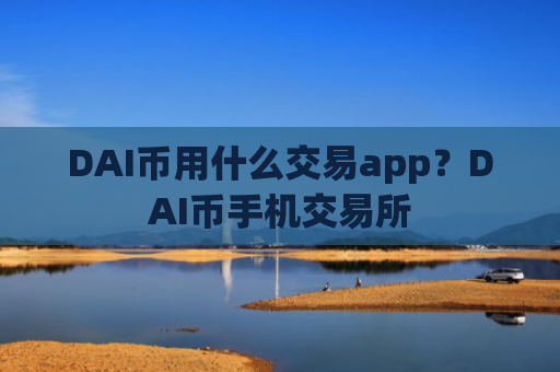 DAI币用什么交易app?DAI币手机交易所
