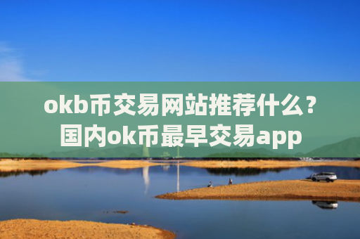 okb币交易网站推荐什么?国内ok币最早交易app