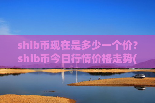 shib币现在是多少一个价？shib币今日行情价格走势(现价0.00018205元)