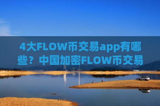 4大FLOW币交易app有哪些?中国加密FLOW币交易平台app