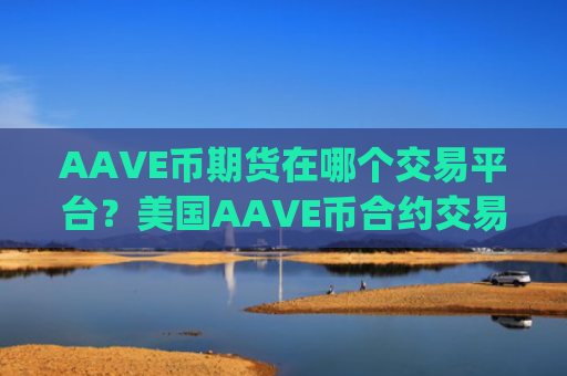 AAVE币期货在哪个交易平台？美国AAVE币合约交易app