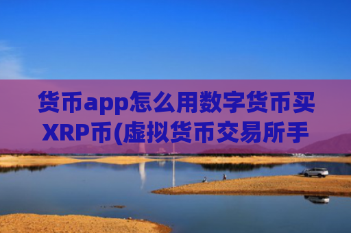 货币app怎么用数字货币买XRP币(虚拟货币交易所手机客户端)