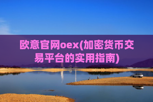 欧意官网oex(加密货币交易平台的实用指南)