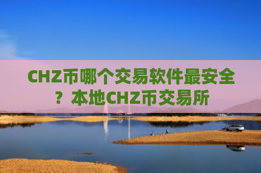 CHZ币哪个交易软件最安全？本地CHZ币交易所