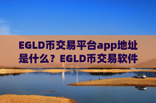 EGLD币交易平台app地址是什么？EGLD币交易软件一首页