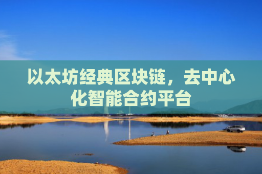 以太坊经典区块链,去中心化智能合约平台