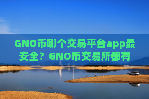 GNO币哪个交易平台app最安全?GNO币交易所都有哪些okex