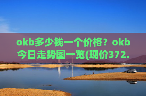 okb多少钱一个价格？okb今日走势图一览(现价372.808元)