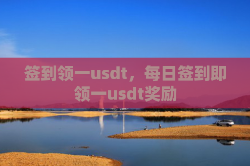 签到领一usdt，每日签到即领一usdt奖励