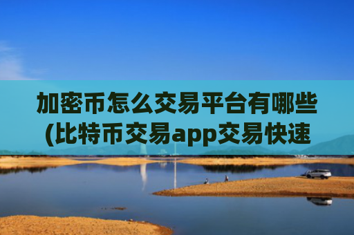 加密币怎么交易平台有哪些(比特币交易app交易快速)