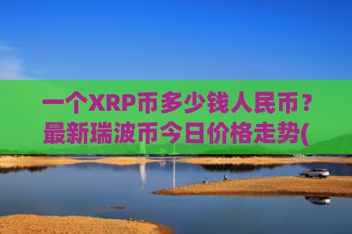 一个XRP币多少钱人民币？最新瑞波币今日价格走势(现价14.786元)