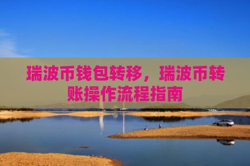 瑞波币钱包转移，瑞波币转账操作流程指南