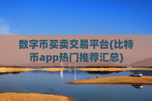 数字币买卖交易平台(比特币app热门推荐汇总)