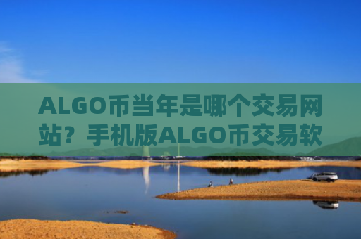 ALGO币当年是哪个交易网站？手机版ALGO币交易软件下载