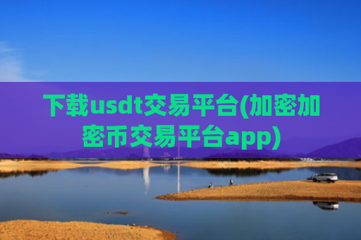 下载usdt交易平台(加密加密币交易平台app)