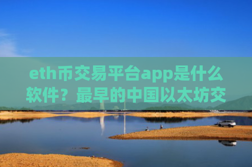 eth币交易平台app是什么软件？最早的中国以太坊交易网站