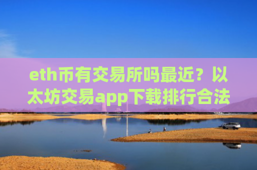 eth币有交易所吗最近?以太坊交易app下载排行合法吗