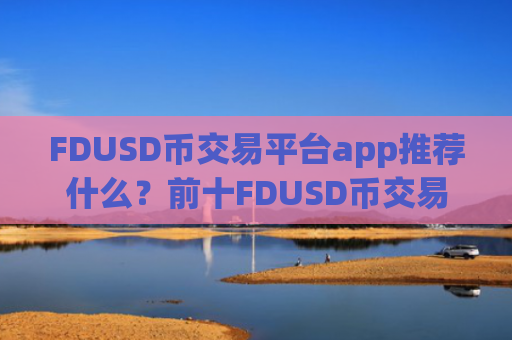 FDUSD币交易平台app推荐什么？前十FDUSD币交易所排行