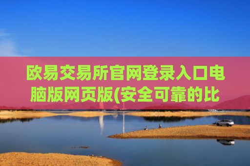 欧易交易所官网登录入口电脑版网页版(安全可靠的比特币软件)