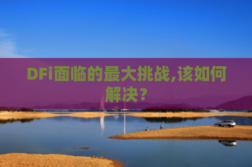 DFi面临的最大挑战,该如何解决？