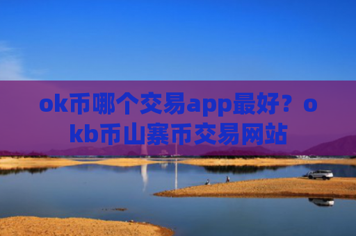 ok币哪个交易app最好？okb币山寨币交易网站