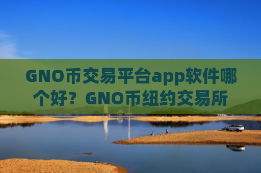GNO币交易平台app软件哪个好?GNO币纽约交易所app下载