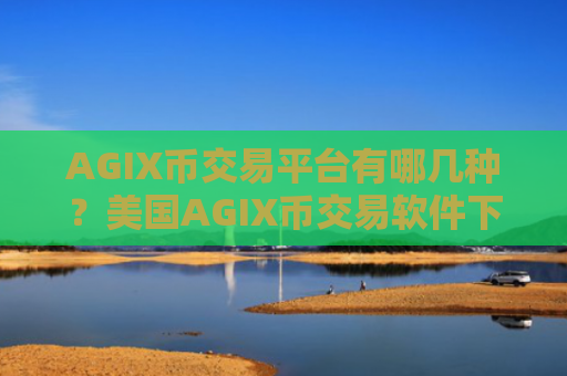 AGIX币交易平台有哪几种?美国AGIX币交易软件下载coinbase