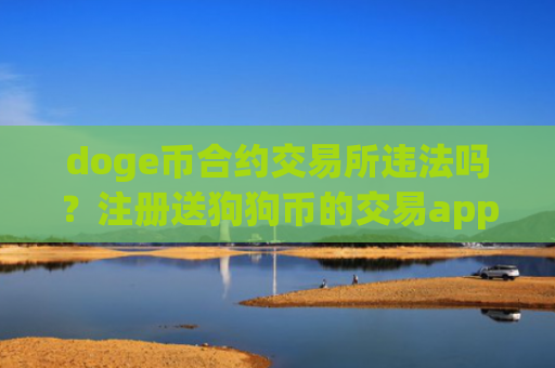 doge币合约交易所违法吗？注册送狗狗币的交易app