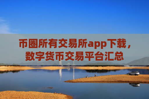 币圈所有交易所app下载,数字货币交易平台汇总