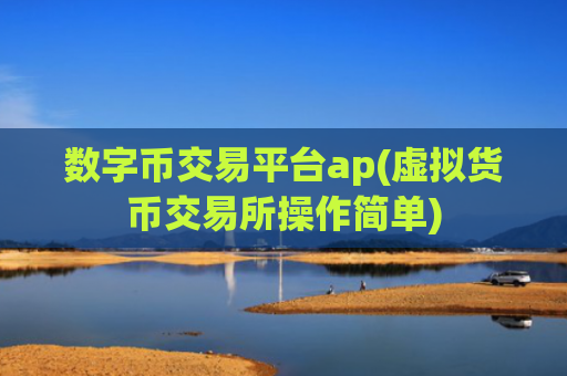 数字币交易平台ap(虚拟货币交易所操作简单)