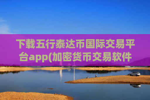 下载五行泰达币国际交易平台app(加密货币交易软件排行榜公布)