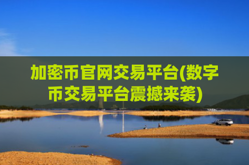 加密币官网交易平台(数字币交易平台震撼来袭)