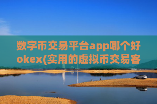 数字币交易平台app哪个好okex(实用的虚拟币交易客户端)