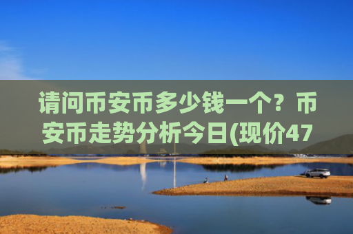 请问币安币多少钱一个?币安币走势分析今日(现价4775.8元)