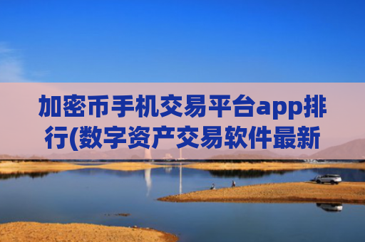 加密币手机交易平台app排行(数字资产交易软件最新版)