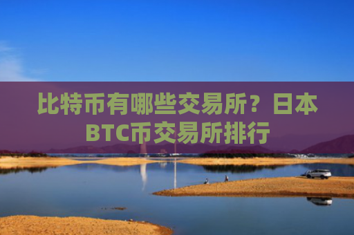 比特币有哪些交易所?日本BTC币交易所排行